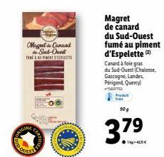 ORIGINE  Maget Canard de Sud-Ouest  TEMPIMENT DEPILETTE  CER  Magret de canard du Sud-Ouest fumé au piment d'Espelette (2) Canard à foie gras du Sud-Ouest (Chalosse.  Gascogne, Landes, Périgord, Querc