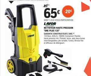 LAVOR  65 65€ 20€  DONT 1,25 € D'ECO-PARTICIPATION LAVOR  NETTOYEUR HAUTE PRESSION "ONE PLUS 135"  GARANTIE CONSTRUCTEUR 2 ANS. 135 Bars 420L 1900W, Comprend: Flexible haute pression 4m, Pistolet, lan