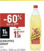 -60%  sur le 2  195  lunite  501 farz  cont 36  schweppes agrum  1,5 l  le litre: 1630 ou x2 0€91)  schweppes  agrumes 