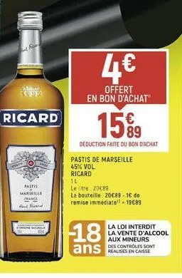 ricard  pastis marseille france fortfarand  mome  4€  offert en bon d'achat  15%9  89  deduction faite du bon d'achat  pastis de marseille  45% vol  ricard  1l  letre: 20€89  la bouteille: 20€89-1€ de