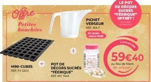 Offre  Petites bouchées  MINI-CUBES  REF FX 2202  PICHET VERSEUR  REE MAT  En wis  LE POT DE DÉCORS SUCRES "FÉERIQUE" OFFERT!  Lancem  59€40  au leu de 64c  BER 