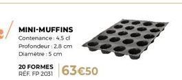 MINI-MUFFINS  Contenance: 4,5 dl Profondeur 2.8 cm Diamètre: 5cm  20 FORMES  REF. FP 2031 63€50 