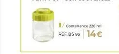 1/ contenance 228 ml réf. bs 93 14€ 