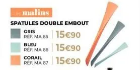 te malins  spatules double embout  15 €90  bleu  ref. ma 86 15 €90  gris  ref. ma 85  corail  ref. ma 87 15 €90 