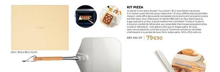 Dim: 30.5 x 38 x 1,5 cm  KIT PIZZA  Le secret d'une pizza réussie ? La cuisson! Et si vous  faisiez vos pizzas  à la maison aussi bonnes qu'au restaurant ? Si vous raffolez des pizzas faites maison, c
