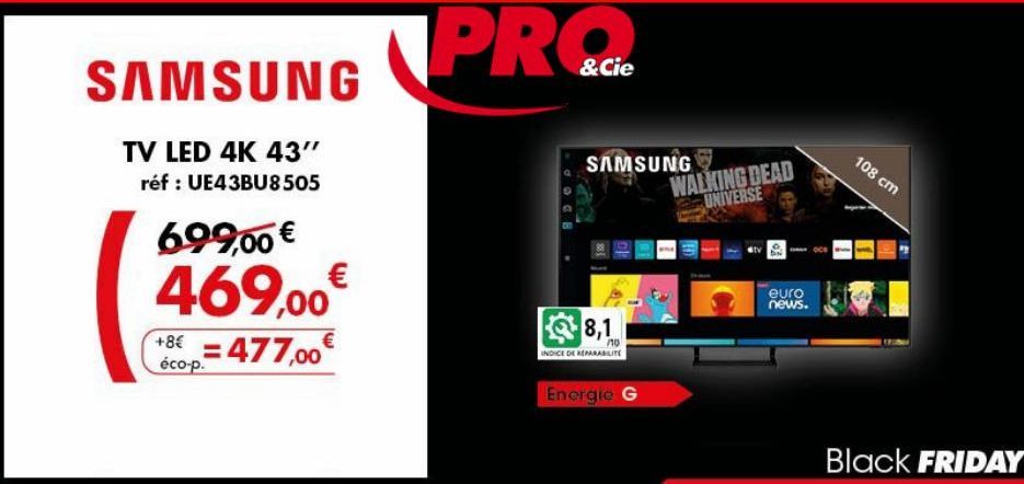 SAMSUNG  TV LED 4K 43" réf : UE43BU8505  699,00 €  469,00€  +8€ = 477,00€  éco-p.  PROC  & Cie  SAMSUNG  8,1  /10  INDICE DE REPARABILITE  Energie G  WALKING DEAD UNIVERSE  euro news.  108 cm  Black F