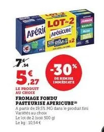 apéri  7%  5,27  lot-2 apericube  le produit au choix fromage fondu  pasteurise apericube  a partir de 19,5% mg dans le produit fini variétés au choix le lot de 2 (soit 500 gl le kg 10,54 €  x2  -30% 