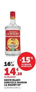 MAISON  LA MAUNY  MACHIN BOLE  50  -15%  DE REMISE IMMEDIATE  16.00  14,28  LE PRODUIT  RHUM BLANC AGRICOLE MAISON LA MAUNY 50*  La boutelle dell 