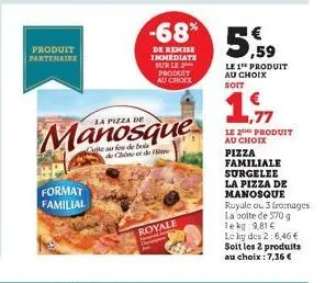 produit partenaire  format familial  la pizza de  manosque  de chine et de tre  -68%  de remise immediate sur le produit au choix  royale  € ,59  le 1 produit au choix  soit  le 2e produit au choix pi