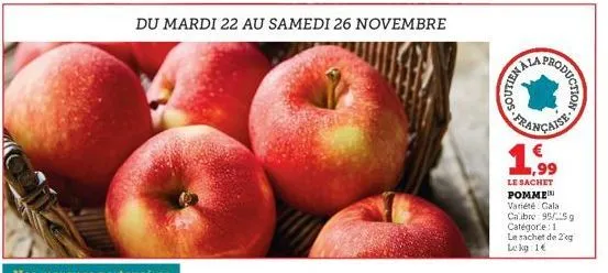 du mardi 22 au samedi 26 novembre  production  bala  française  ,99  le sachet pomme variété gala calibre 95/5g catégorie: 1 le sachet de 2 eg lekg: 1€ 