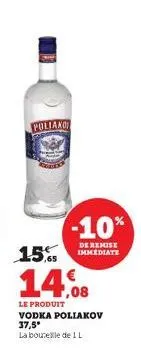 poliano  -10%  de remise  15, immediate  14.08  le produit vodka poliakov 37,5°  la boursele de 1 l 