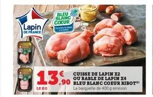 l  lapin  de france  bleu blanc coeur  13,90  leko  cuisse de lapin x2 ou rable de lapin x4  ,90 bleu blanc coeur ribot  la barquette de 400 g environ 