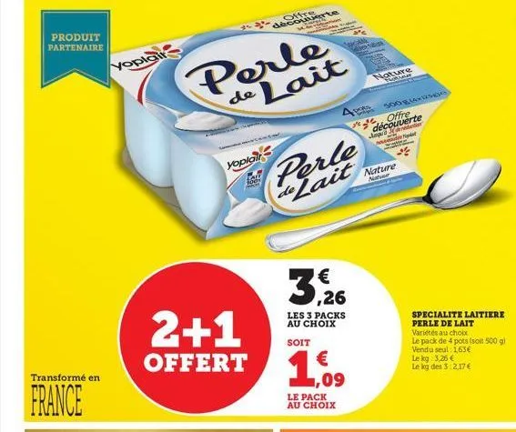 produit partenaire  transformé en  france  yoplair  perle de lait  yoplair  lalt des  2+1  offert  découverte  m  perle de lait  3,26  les 3 packs au choix  soit  4 pote  € ,09  le pack au choix  san 