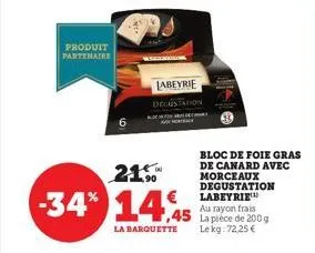 produit partenaire  21.5  -34% 14.45  la barquette  labeyrie degustation  bloc de foie gras de canard avec morceaux degustation labeyrie au rayon frais la pièce de 200 g lekg: 72,25 € 