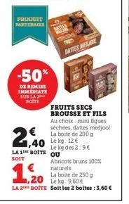 produit partenacks  -50%  de remise immediate sur la boite  2,40  40  cattles  melave  dattes  fruits secs brousse et fils au choix: mini figues séchées, dattes medjool la boite de 200 g 12€ leg le kg