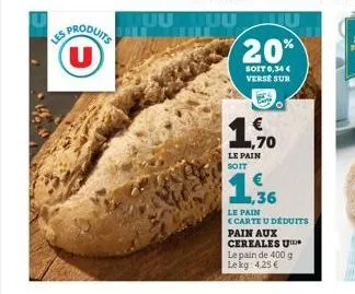 produits (u)  les  20%  soit 0,34 € verse sur  ne  1,70  le pain soit  1,36  le pain  (carte u déduits  pain aux cereales u le pain de 400 g lekg: 4,25 €  