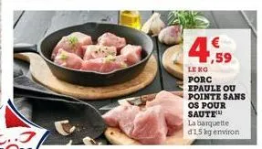 4.59  le ko  porc  epaule ou pointe sans os pour saute la barquette d'1,5 kg environ 