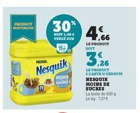 produit saitemaire  n  nesquik  moins sucres  30%  soit 1,40 € verse sur  4,66  le produit  soit  le produit <carte u déduits  nesquik moins de sucres la bolte de 650 g le kg: 7,17 € 