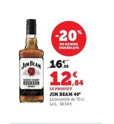 JIM BEAM 16 12,84  LE PRODUIT JIM BEAM 40* La bouteille de 70 cl Le L. 18,34 €  EXT  BOURBON  -20%  DE REMISE IMMEDIATE 