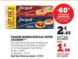 LOT DE 2 SPÉCIAL FÊTES  Jacquet  Foie Gras  Jacquet  Nature  TOASTS RONDS SPECIAL FETES JACQUET  Brioches pour foie gras & nature ou briochés pour foie gras ou nature Le lot de 2 paquets (soit 500 g) 