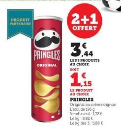 PRODUIT PARTENAIRE  PRINGLES  ORIGINAL  2+1  OFFERT  LES 3 PRODUITS AU CHOIX SOIT  ,15  LE PRODUIT AU CHOIX PRINGLES  Original ou crème oignon L'étul de 195g Vendu seul: 172 € Le kg 8,82 €  Le kg des 