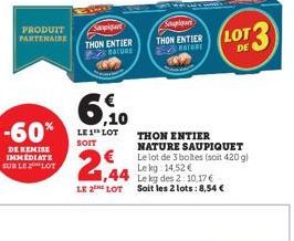 PRODUIT PARTENAIRE  -60%  DE REMISE IMMEDIATE  SUR LE LOT  Sampigart THON ENTIER  BATURE  6,10  LE 1¹ LOT SOIT  1,44  LE 2 LOT  Soupique  THON ENTIER RATURE  THON ENTIER NATURE SAUPIQUET Le lot de 3 b