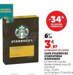 produit partenaire  starbucks  yarbucks  -34%  de remise immediate  6%  3,97  le produit au choix cafe starbucks compatible nespresso  la colte x18 capsules blonde espresso roast n°6  [soit 94 q  lekg