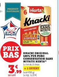 LE PORC FRANÇAIS  PRODUIT PARTENAIRE  PRIX BAS  3,99  LE LOT  Herta  Knacki  100% PUR PORC  LOT DE 2 1 OFFERT  6  ,99 (soit 650 g Le kg: 6,33 €  KNACKI ORIGINAL 100% PUR PORC CONSERVATION SANS NITRITE