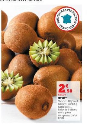 ALA  NELLNOS  PROD  ODUCTION  FRANÇAISE  €  2,50  LE LOT KIWI Variété Hayward Calibre: 115/125 g Catégorie 1 Le lot de 5 pièces, soit la pièce composant du lot 0,50 € 