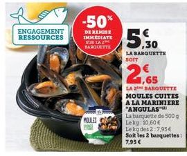 ENGAGEMENT RESSOURCES  -50%  DE REMISE IMMEDIATE SUR LA 2  BARQUETTE  MOULES  5:30  LA BARQUETTE SOIT  1,65  LA 2 BARQUETTE MOULES CUITES A LA MARINIERE "ANGULAS  La barquette de 500 g Lekg: 10,60 €  