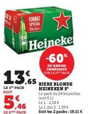 5,46  LE 2 PACK  13,65  LE 1 PACK SOIT  FORMAT SPECIAL 24.25  Heineke -60%  DE REMISE IMMEDIATE SUR LE 2 PACK  BIERE BLONDE HEINEKEN 5*  Le pack de 24 bouteilles (soit 6 L) Le L: 2,28 €  Le L des 2:1,