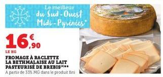 16,90  LE KG FROMAGE À RACLETTE LA BETHMALAISE AU LAIT PASTEURISÉ DE BREBIS  A partir de 33% MG dans le produit fini  Le meilleur  du Sud-Ouest Midi-Pyrénées 