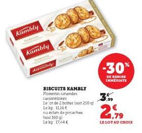 kambly  Kambly  FLOR  Kamble  ou éclats de pistaches (soil 160 g) Le kg 17,24 €  BISCUITS KAMBLY Florentin amandes caramélisées  Le ot de 2 boites (soit 250 g Lekg 11,16€  -30%  DE REMISE IMMEDIATE  ,