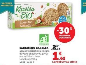 PRODUIT PARTENAIRE  Kareléa Bio  Épeautre Noisette  SABLES BIO KARELEA 2  Epeautre noisette ou flocons d'avoine chocolat ou pavot aromatisé au citron La boite de 150 g Le kg 10,80 €  AB  AGRICULTURE B