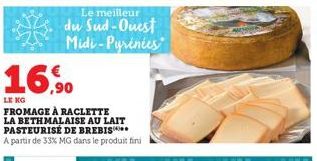 16,90  LE KG FROMAGE À RACLETTE LA BETHMALAISE AU LAIT PASTEURISÉ DE BREBIS  A partir de 33% MG dans le produit fini  Le meilleur  du Sud-Ouest Midi-Pyrénées 