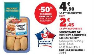 PRODUIT PARTENAIRE  Gaudois  Découpe Pauld  €  -50% 4,90  DE REMISE IMMEDIATE  SUR LA 2 BARQUETTE  VOLAILLE FRANÇAISE  LA 1 BARQUETTE SOIT  2,45  LA 2 BARQUETTE MORCEAUX DE POULET ASSORTIS LE GAULOIS™