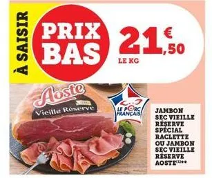 à saisir  prix 21 bas abste  le kg  vieille réserve  le porc français  jambon sec vieille  réserve spécial raclette ou jambon sec vieille réserve aoste 