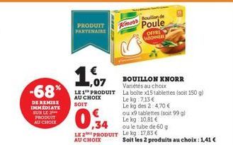 DE REMISE IMMEDIATE SUR LE PRODUIT AU CHOIX  PRODUIT PARTENAIRE  ,07  BOUILLON KNORR Variétés au choix  -68% PRODUIT La boite x15 tablettes (soit 150 g)  Le kg 7.13€  Le kg des 2: 4,70 €  AU CHOIX  SO