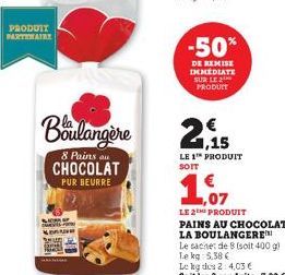 PRODUIT PARTIMAIRY  BANNE  Boulangère 2,15  8 Pains au  CHOCOLAT  PUR BEURRE  -50%  DE REMISE IMMEDIATE SUR LE PRODUIT  LE 1™ PRODUIT SOIT  LE 2TH PRODUIT PAINS AU CHOCOLAT  LA BOULANGERE  Le sache: d