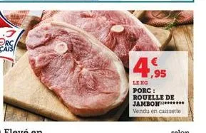 4.95  leng porc: rouelle de jambon****** vendu en caissette 