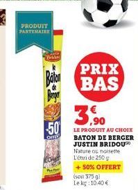 PRODUIT PARTENAIRE  Beld  Berger  50  OFE  3,⁹0 LE PRODUIT AU CHOIX  BATON DE BERGER JUSTIN BRIDOU Nature ou noisette L'étude 250g  PRIX  BAS  + 50% OFFERT  (soit 375 g) Le kg:10.40€ 