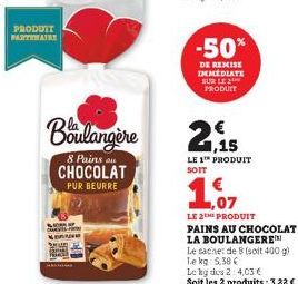 PRODUIT PARTIMAIRY  BANNE  Boulangère 2,15  8 Pains au  CHOCOLAT  PUR BEURRE  -50%  DE REMISE IMMEDIATE SUR LE PRODUIT  LE 1™ PRODUIT SOIT  LE 2TH PRODUIT PAINS AU CHOCOLAT  LA BOULANGERE  Le sache: d