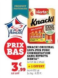 LE PORC FRANÇAIS  PRIX BAS  PRODUIT PARTENAIRE  3,99  LE LOT  Herta  Knacki  100% PUR FORC  LOT DE 2 1 OFFERT  KNACKI ORIGINAL 100% PUR PORC CONSERVATION SANS NITRITE HERTA  Le lot de 2 étuis  +1 OFFE