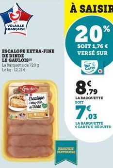 VOLAILLE FRANÇAISE  ESCALOPE EXTRA-FINE DE DINDE  LE GAULOIS™  La barquette de 720g Le kg: 12,21 €  Gaulois Escalape  Extra-Te Dinde  À SAISIR  20%  SOIT 1,76 € VERSÉ SUR  ,79  LA BARQUETTE  PRODUIT M