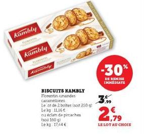 kambly  Kambly  FLOR  Kamble  ou éclats de pistaches (soil 160 g) Le kg 17,24 €  BISCUITS KAMBLY Florentin amandes caramélisées  Le ot de 2 boites (soit 250 g Lekg 11,16€  -30%  DE REMISE IMMEDIATE  ,