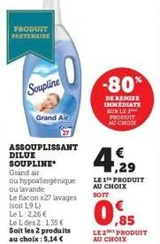 produit partenaire  soupline  grand air  assouplissant  dilue soupline  grand air  ou hypoallergénique ou lavande  le flacon x27 lavages (soit 1,9 l)  le l: 2,26 € le l des 2:1,35 € soit les 2 produit