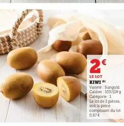 2€  le lot kiwi  variété: sungold calibre: 103/114 g catégorie: 1  le lot de 3 pièces, soit la pièce composant du lot  0,67 € 