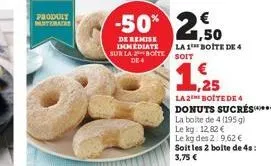 produit matema  sur la boite de 4  -50% 2,50  de remise immediate  la 1 boite de 4 soit  1,25  la 2e boite de 4 donuts sucrés*****  la boite de 4 (195 g)  le kg. 12,82 €  le kg des 2:9,62 € soit les 2