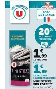 SPRODUITS (U)  PRODUIT PARTENAIRE  0 MINI STICKS  PUR PORC  PORC DE FRANCE  20%  SOIT 0,40 € VERSE SUR  1,99  LE PRODUIT  SOIT  1,59  LE PRODUIT <CARTE U DÉDUITS 