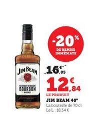 JIM BEAM 16 12,84  LE PRODUIT JIM BEAM 40* La bouteille de 70 cl Le L. 18,34 €  EXT  BOURBON  -20%  DE REMISE IMMEDIATE 